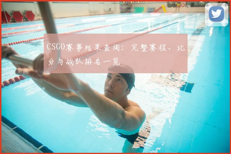 CSGO赛事结果查询：完整赛程、比分与战队排名一览