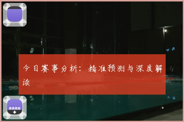 今日赛事分析:精准预测与深度解读