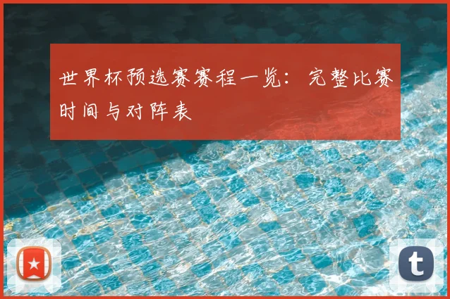 世界杯预选赛赛程一览：完整比赛时间与对阵表