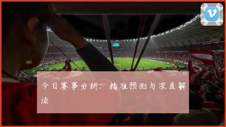 今日赛事分析:精准预测与深度解读