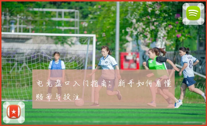 电竞盘口入门指南：新手如何看懂赔率与投注