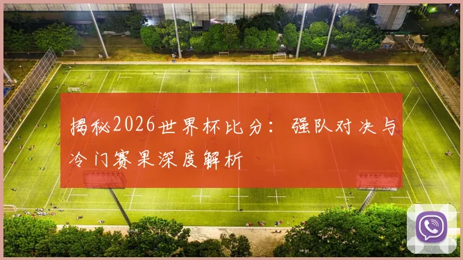 揭秘2026世界杯比分：强队对决与冷门赛果深度解析
