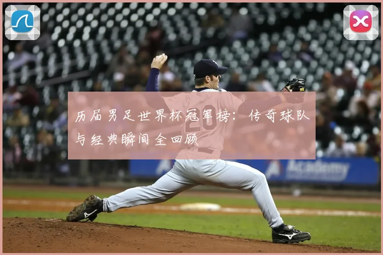 历届男足世界杯冠军榜：传奇球队与经典瞬间全回顾
