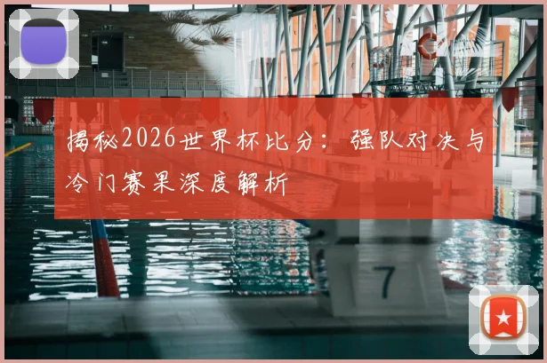 揭秘2026世界杯比分：强队对决与冷门赛果深度解析
