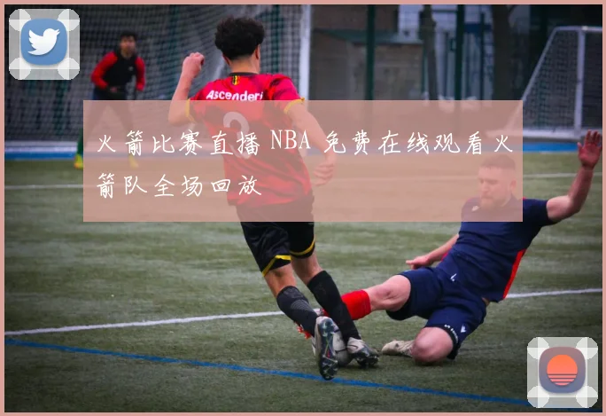 火箭比赛直播 NBA 免费在线观看火箭队全场回放
