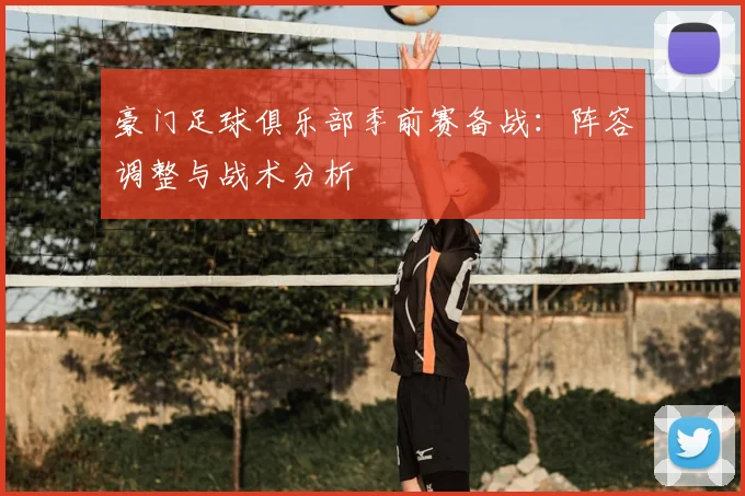 豪门足球俱乐部季前赛备战：阵容调整与战术分析