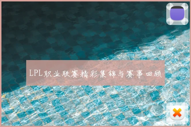 LPL职业联赛精彩集锦与赛事回顾