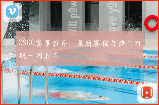 CSGO赛事推荐：最新赛程与热门对战一网打尽