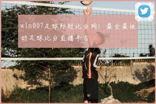 win007足球即时比分网：最全最快的足球比分直播平台