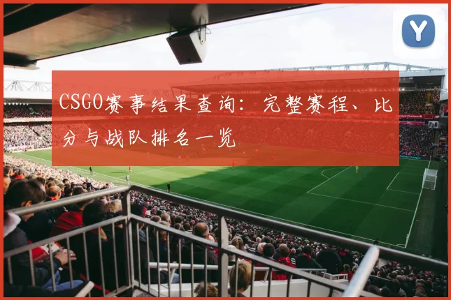 CSGO赛事结果查询：完整赛程、比分与战队排名一览