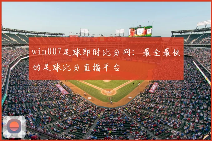 win007足球即时比分网：最全最快的足球比分直播平台