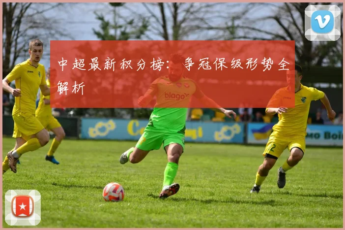 中超最新积分榜：争冠保级形势全解析