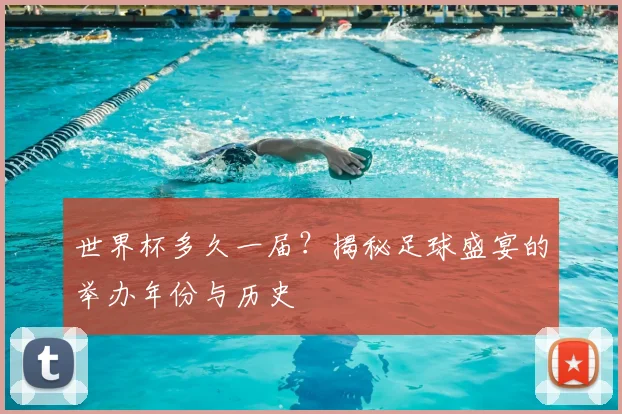 世界杯多久一届？揭秘足球盛宴的举办年份与历史