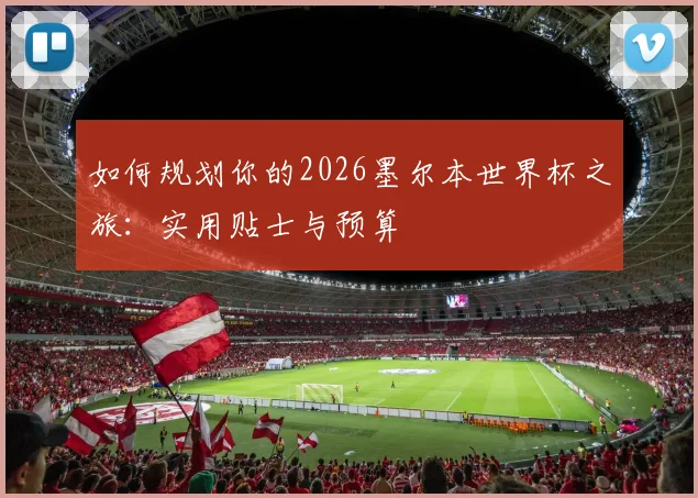 如何规划你的2026墨尔本世界杯之旅：实用贴士与预算